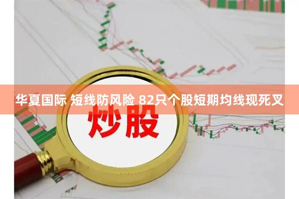 华夏国际 短线防风险 82只个股短期均线现死叉