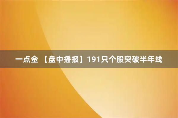 一点金 【盘中播报】191只个股突破半年线