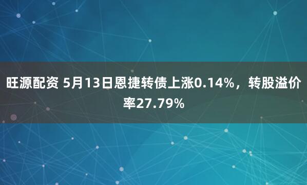 旺源配资 5月13日恩捷转债上涨0.14%，转股溢价率27.79%