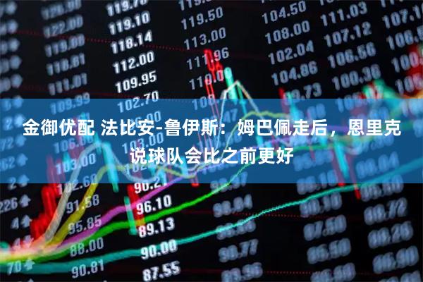 金御优配 法比安-鲁伊斯：姆巴佩走后，恩里克说球队会比之前更好