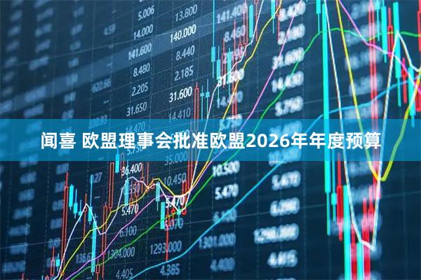闻喜 欧盟理事会批准欧盟2026年年度预算