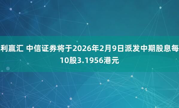 利赢汇 中信证券将于2026年2月9日派发中期股息每10股3.1956港元