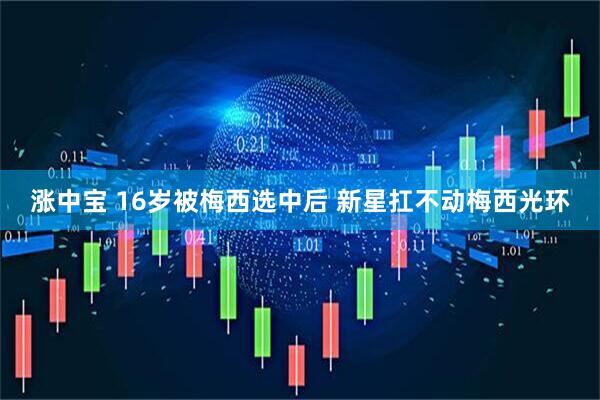 涨中宝 16岁被梅西选中后 新星扛不动梅西光环